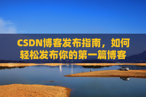 CSDN博客发布指南，如何轻松发布你的第一篇博客